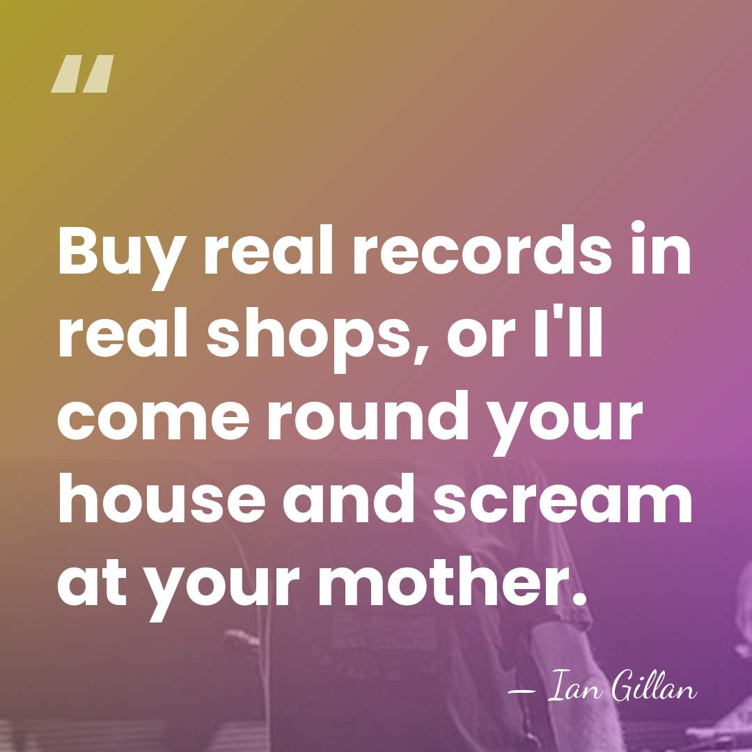 Buy real records in real shops, or I'll come round your house&hellip; - Ian Gillan