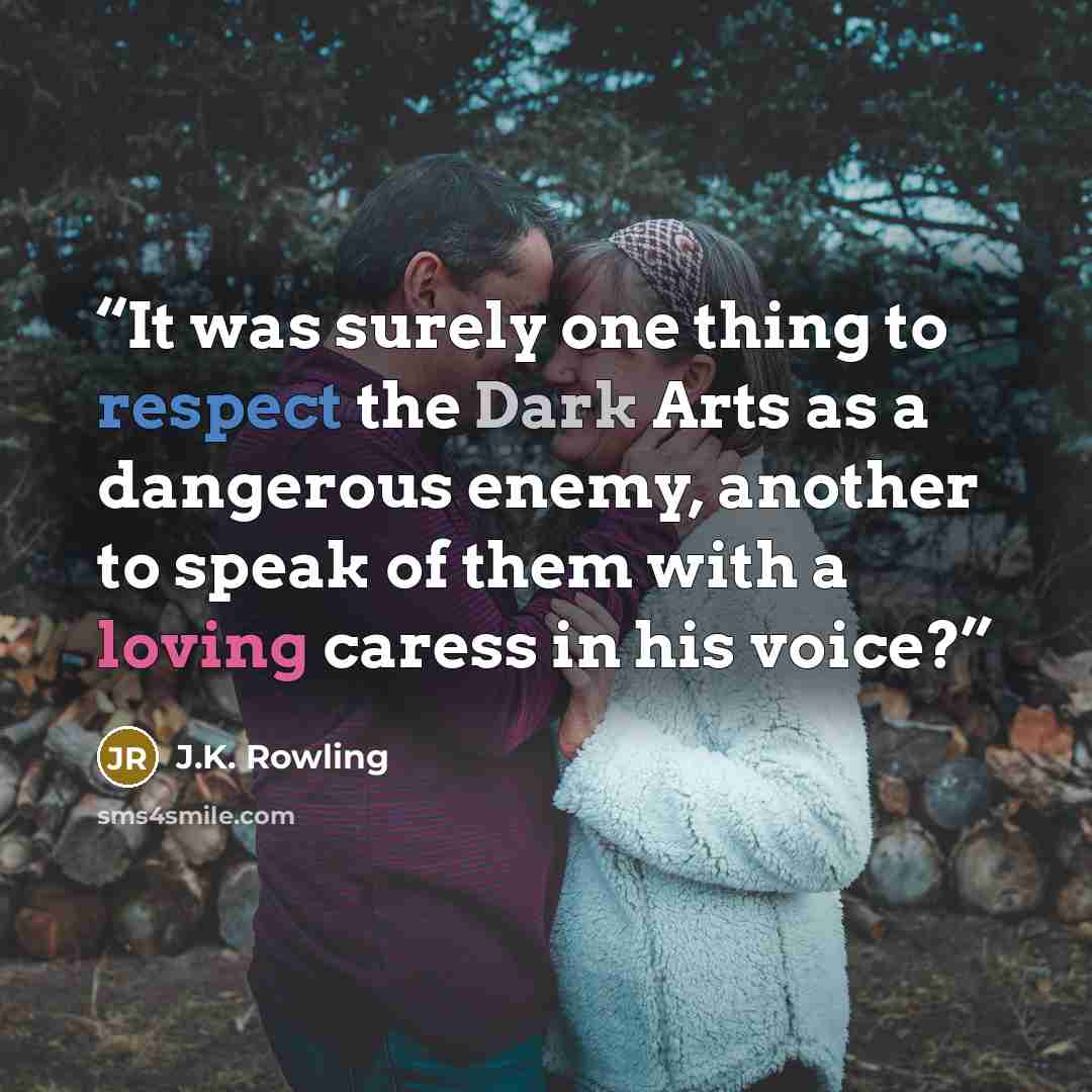 “It was surely one thing to respect the Dark Arts as a dangerous enemy, another to speak of them with a loving caress in his voice?” quote by J.K. Rowling