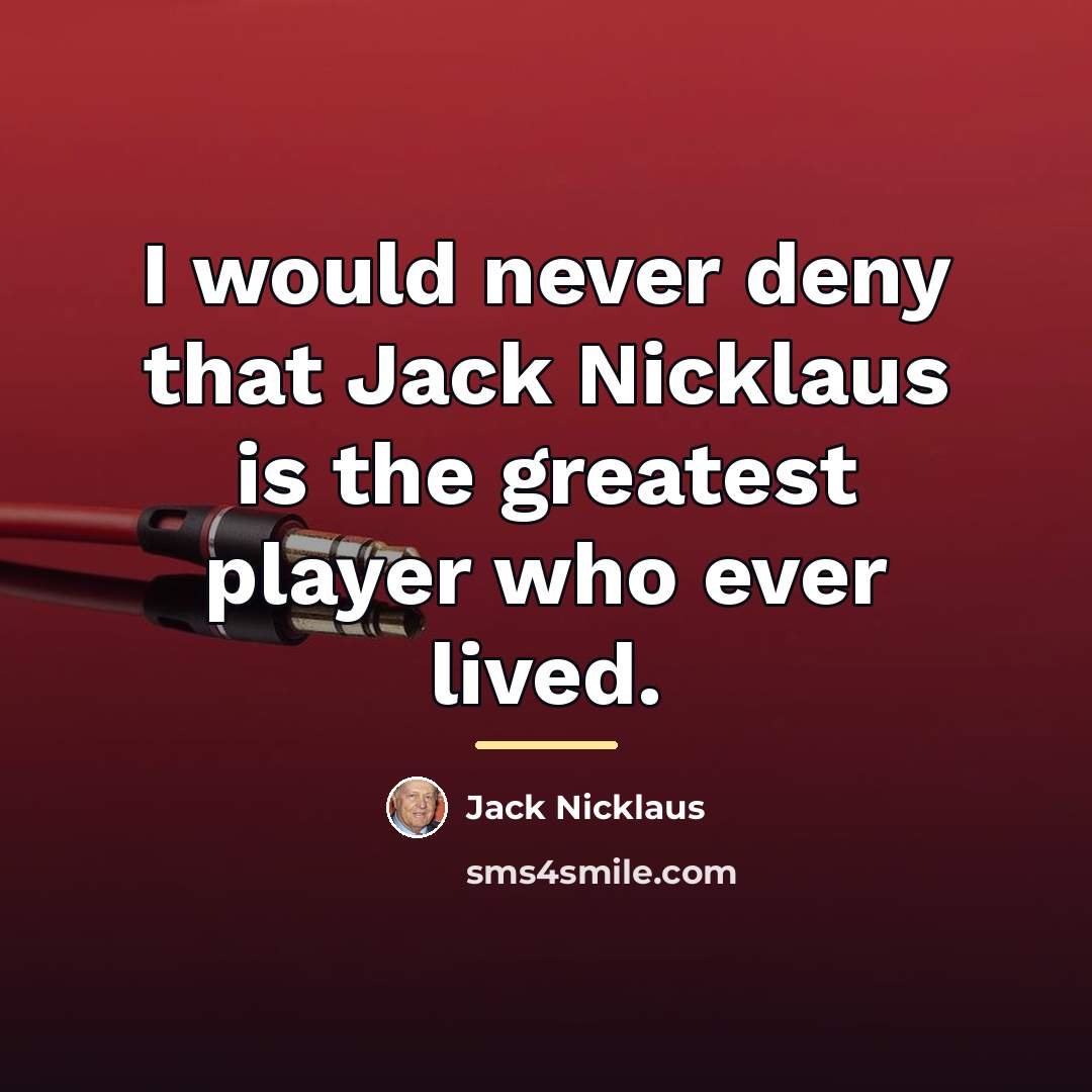 “I would never deny that Jack Nicklaus is the greatest…” quote by Jack Nicklaus