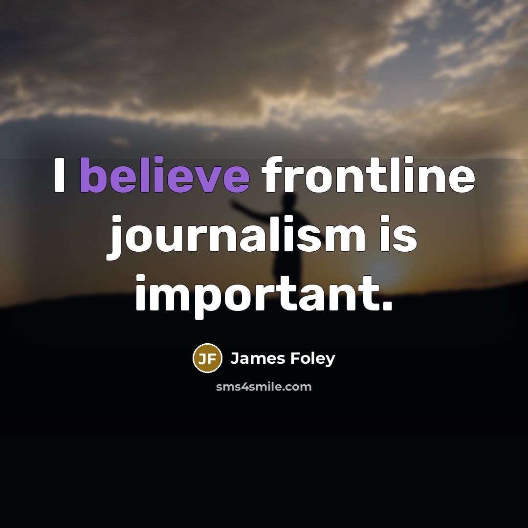 “I believe frontline journalism is important.…” quote by James Foley