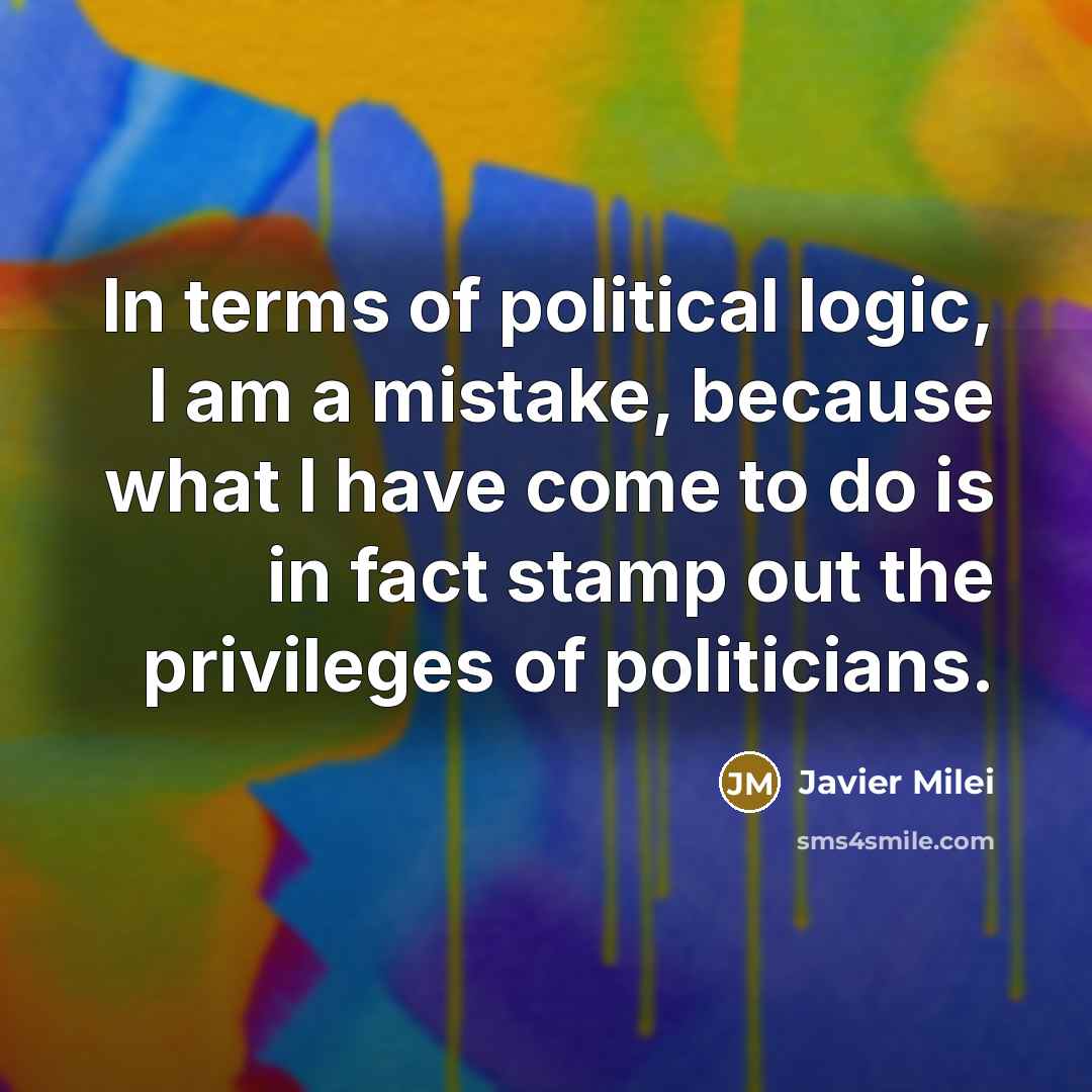 “In terms of political logic, I am a mistake, because…” quote by Javier Milei