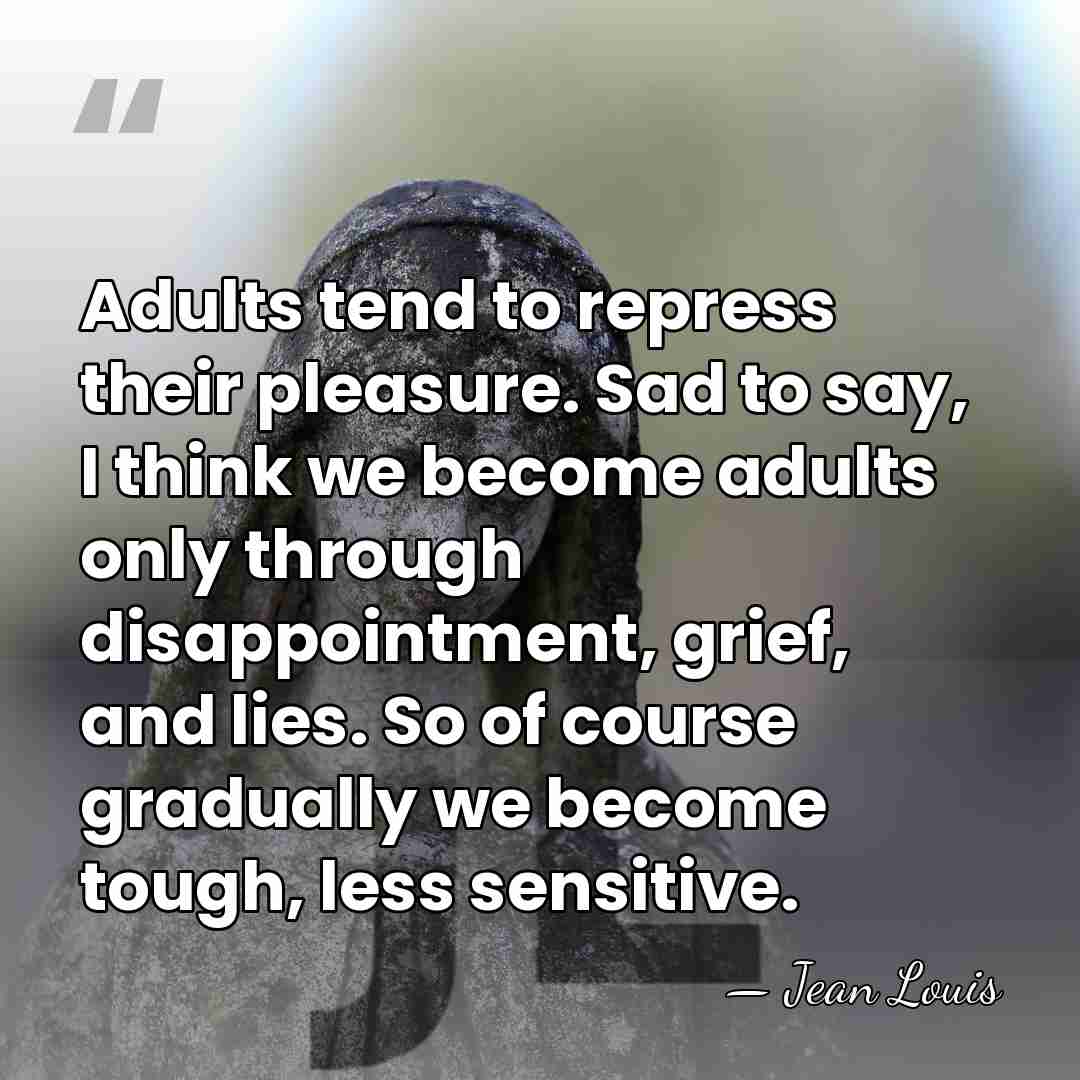 Adults tend to repress their pleasure. Sad to say, I think we&hellip; - Jean Louis