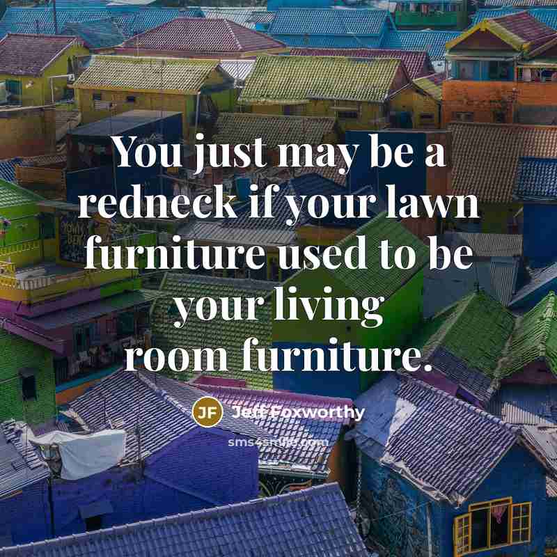 “You just may be a redneck if your lawn furniture…” quote by Jeff Foxworthy