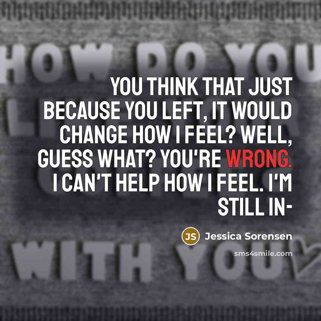 “You think that just because you left, it would change…” quote by Jessica Sorensen