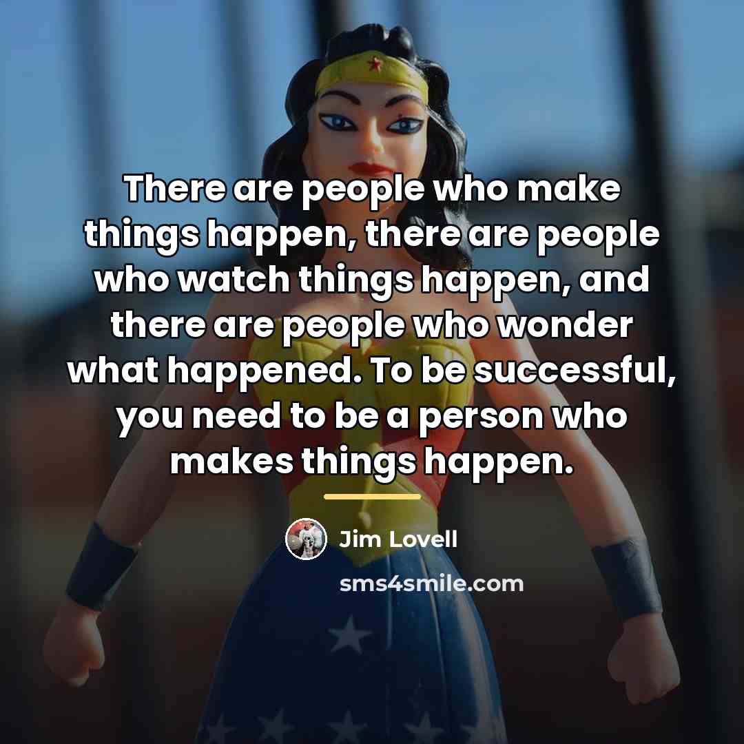 “There are people who make things happen, there are people…” quote by Jim Lovell