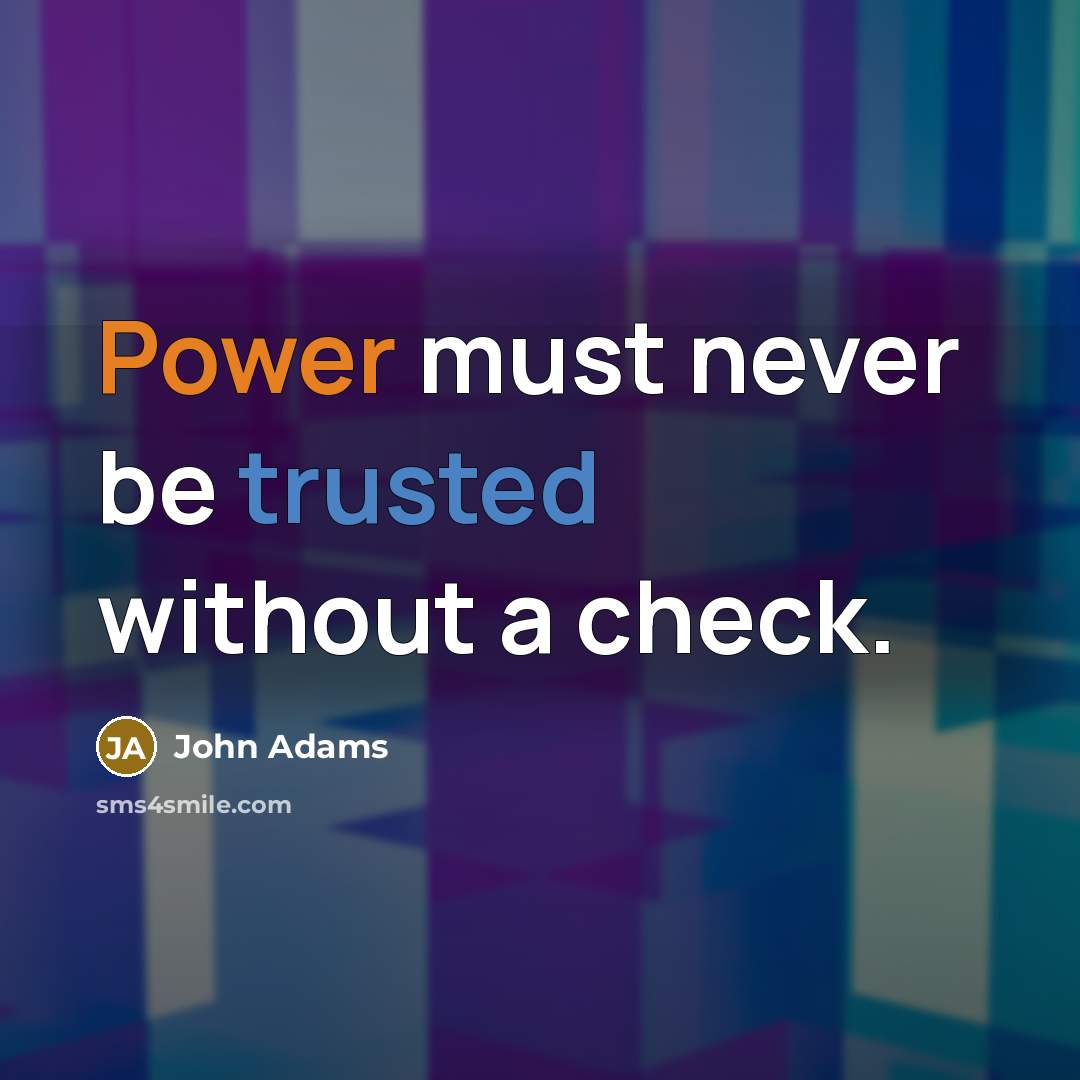 “Power must never be trusted without a check.” quote by John Adams