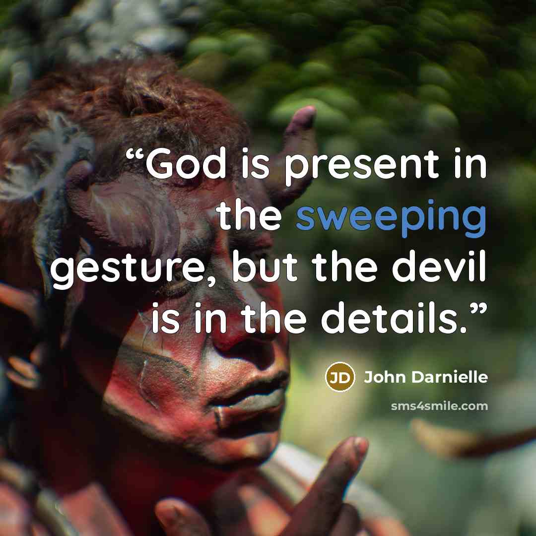 “God is present in the sweeping gesture, but the devil is in the details.” quote by John Darnielle