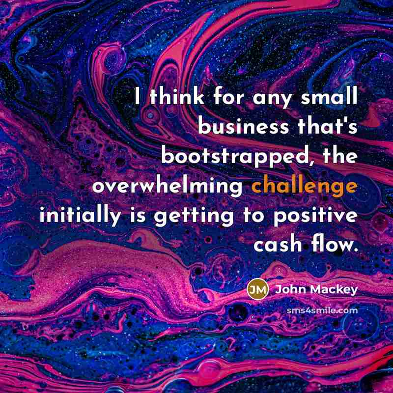 “I think for any small business that's bootstrapped, the overwhelming…” quote by John Mackey