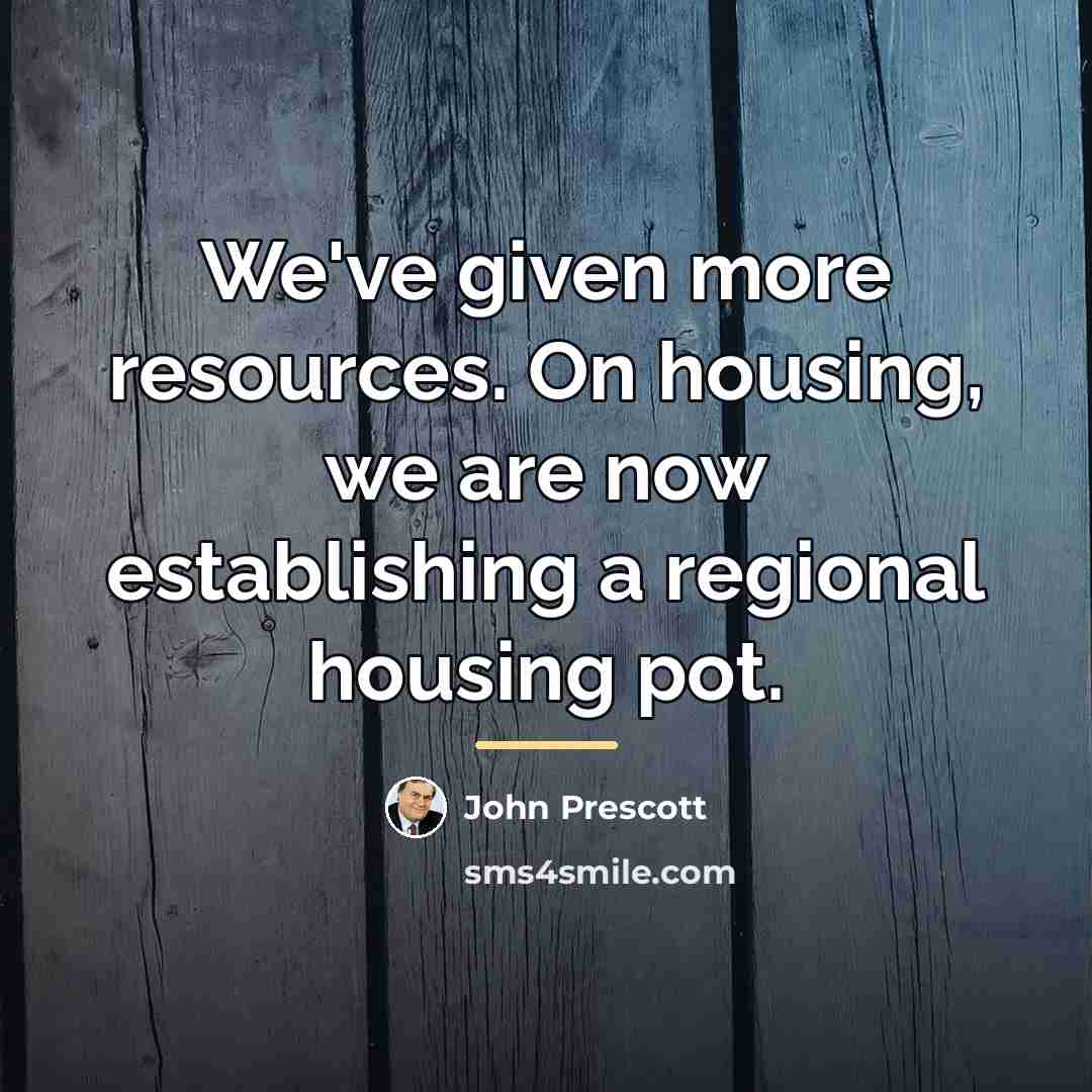 “We've given more resources. On housing, we are now establishing…” quote by John Prescott