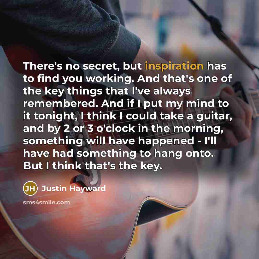 “There's no secret, but inspiration has to find you working.…” quote by Justin Hayward