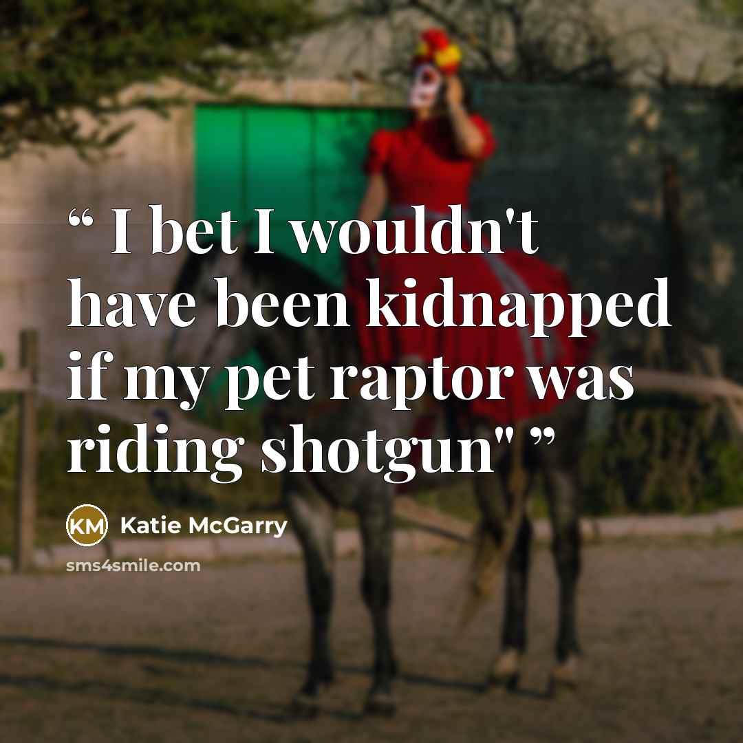 “I bet I wouldn't have been kidnapped if my pet raptor was riding shotgun"” quote by Katie McGarry