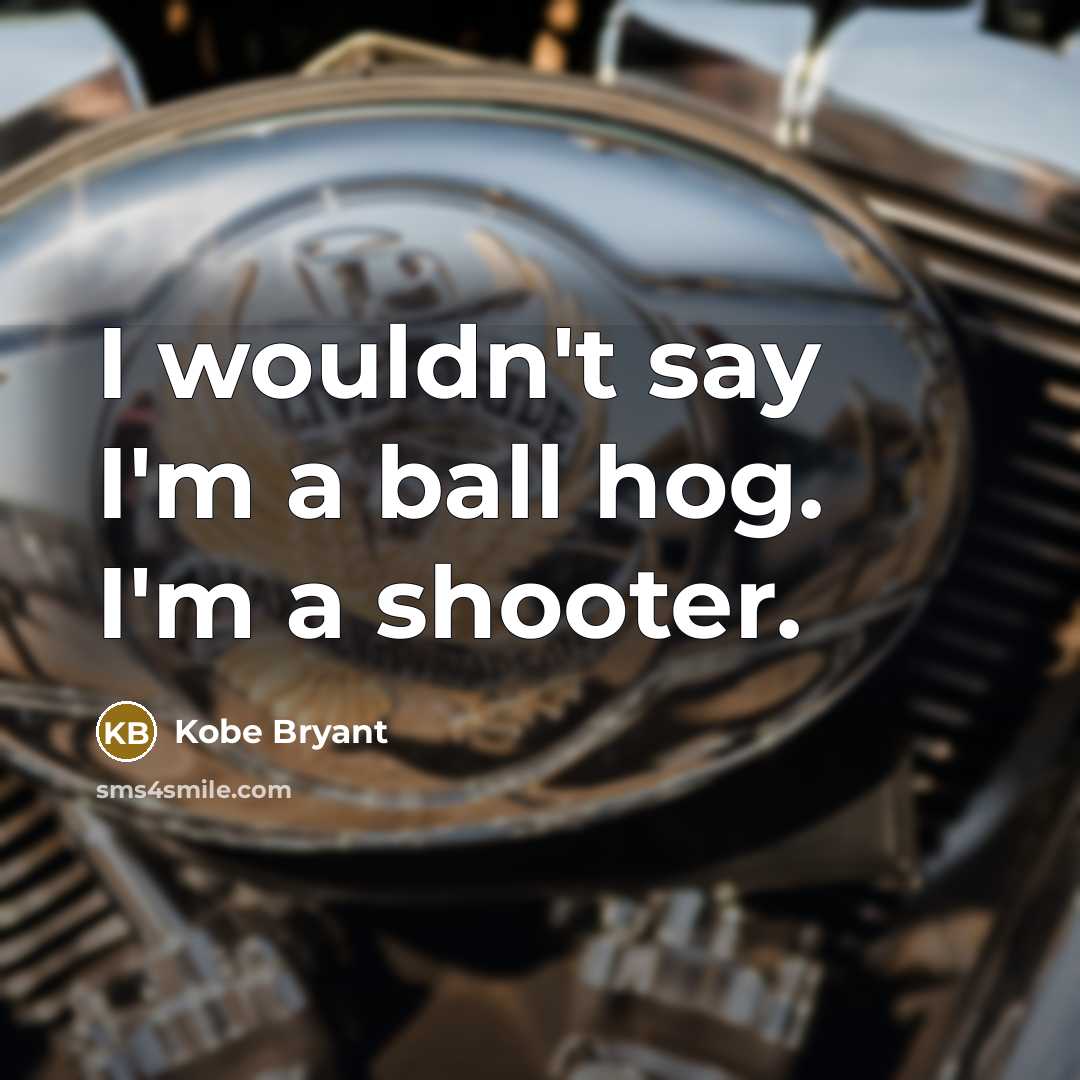 “I wouldn't say I'm a ball hog. I'm a shooter.…” quote by Kobe Bryant