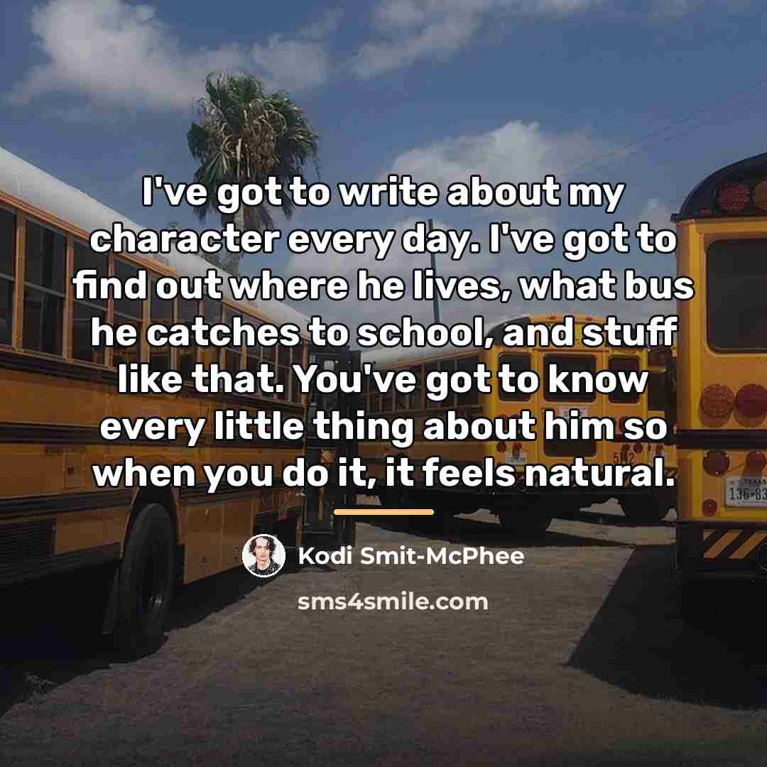 “I've got to write about my character every day. I've…” quote by Kodi Smit-McPhee