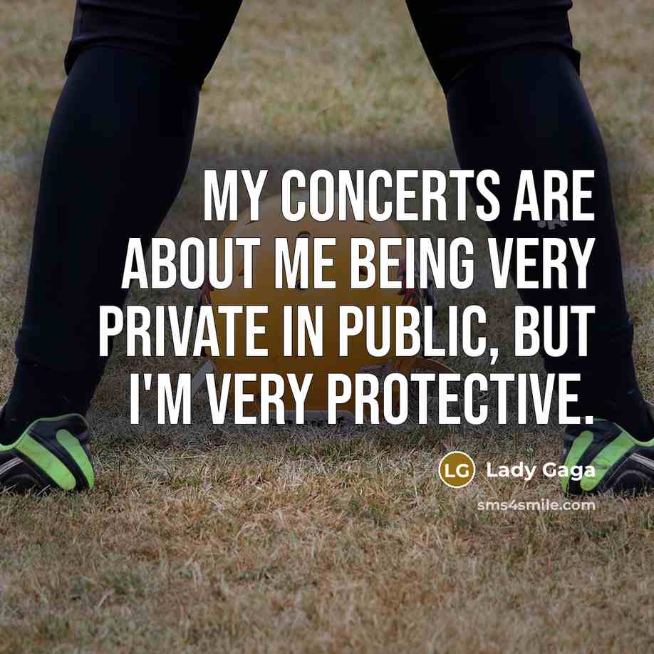 “My concerts are about me being very private in public,…” quote by Lady Gaga