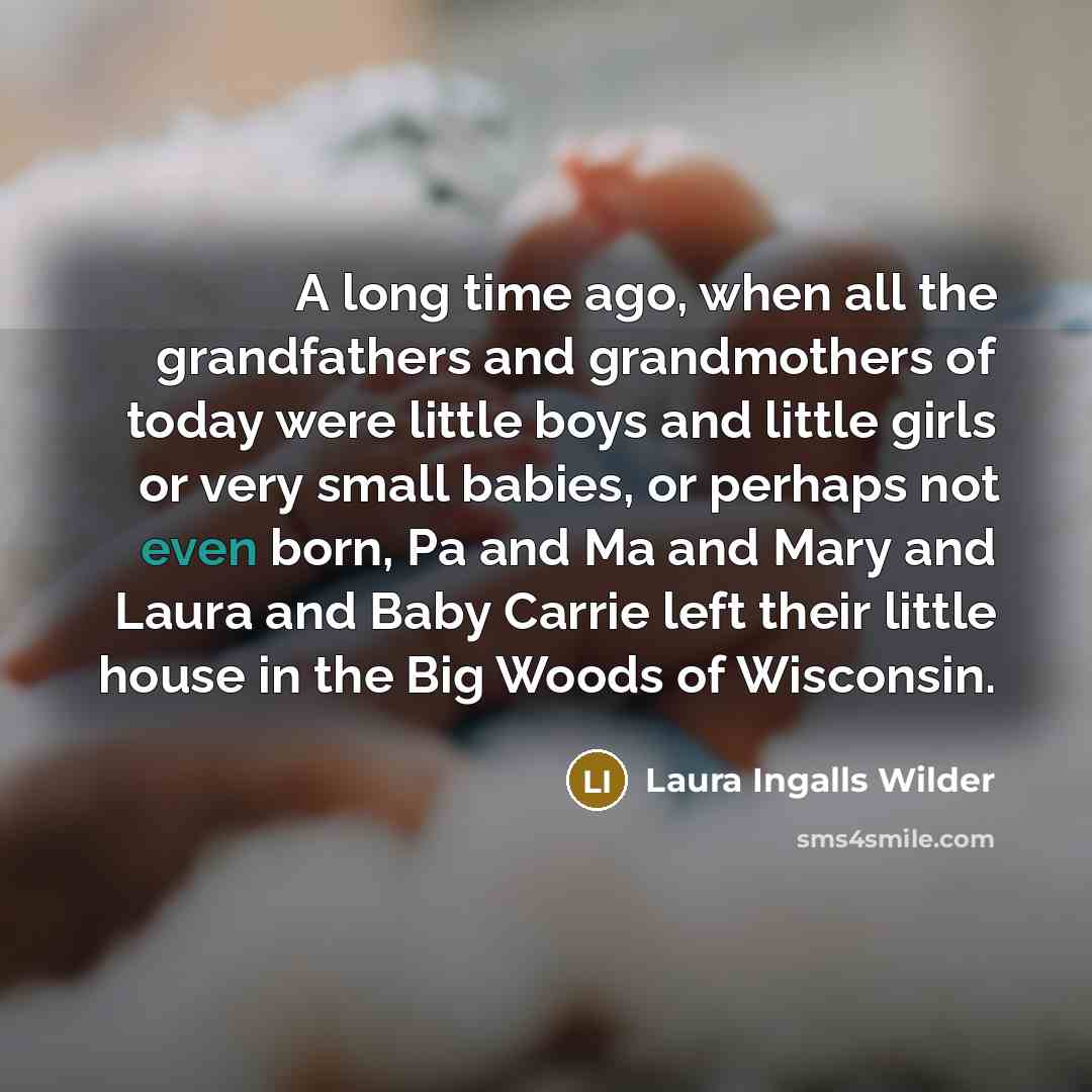 “A long time ago, when all the grandfathers and grandmothers…” quote by Laura Ingalls Wilder