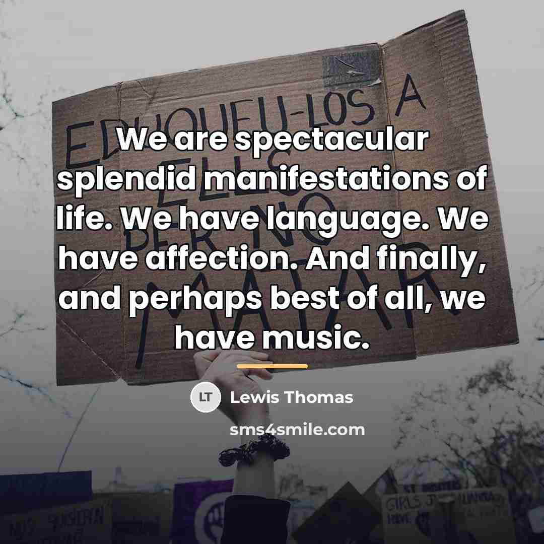 “We are spectacular splendid manifestations of life. We have language.…” quote by Lewis Thomas