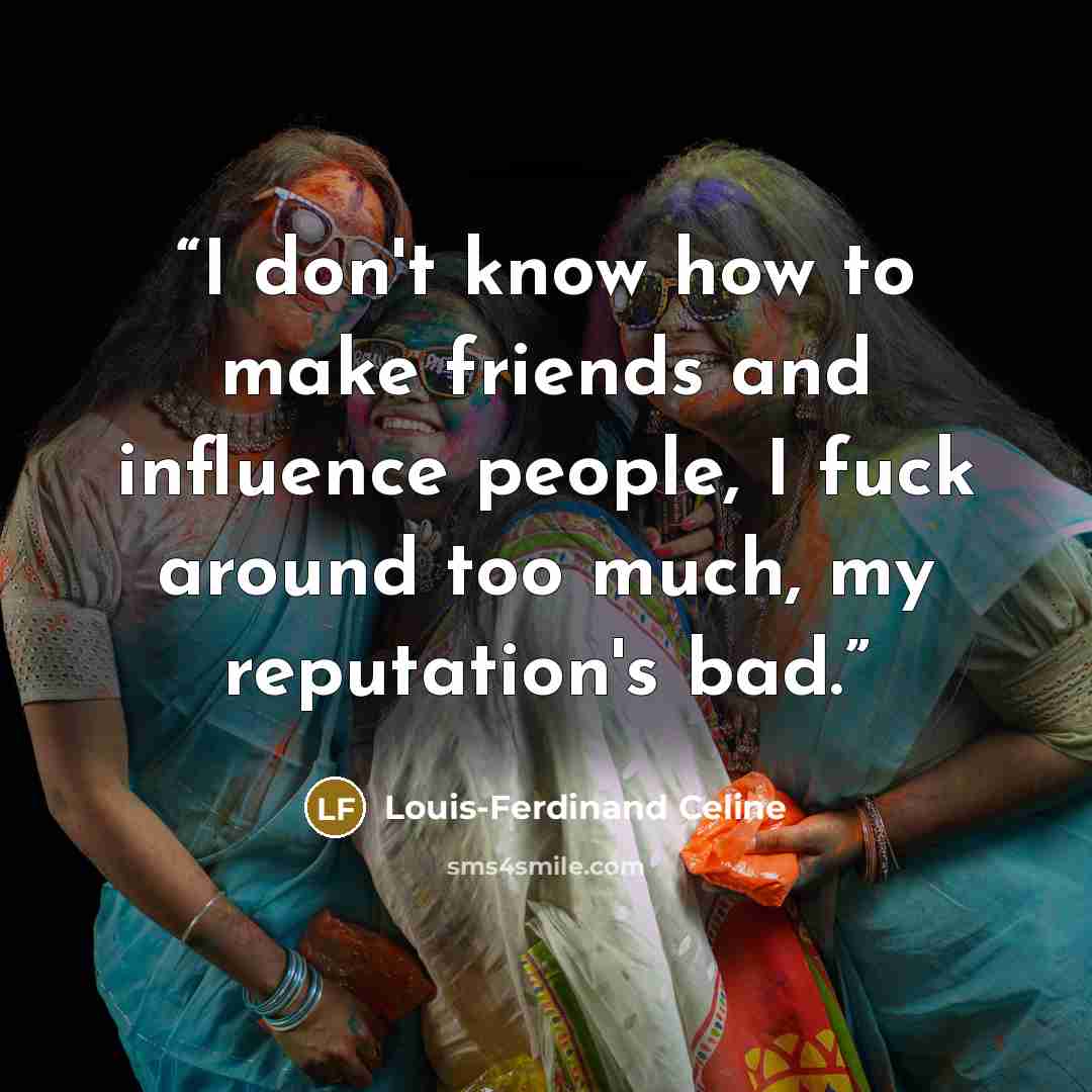 “I don't know how to make friends and influence people, I fuck around too much, my reputation's bad.” quote by Louis-Ferdinand Celine