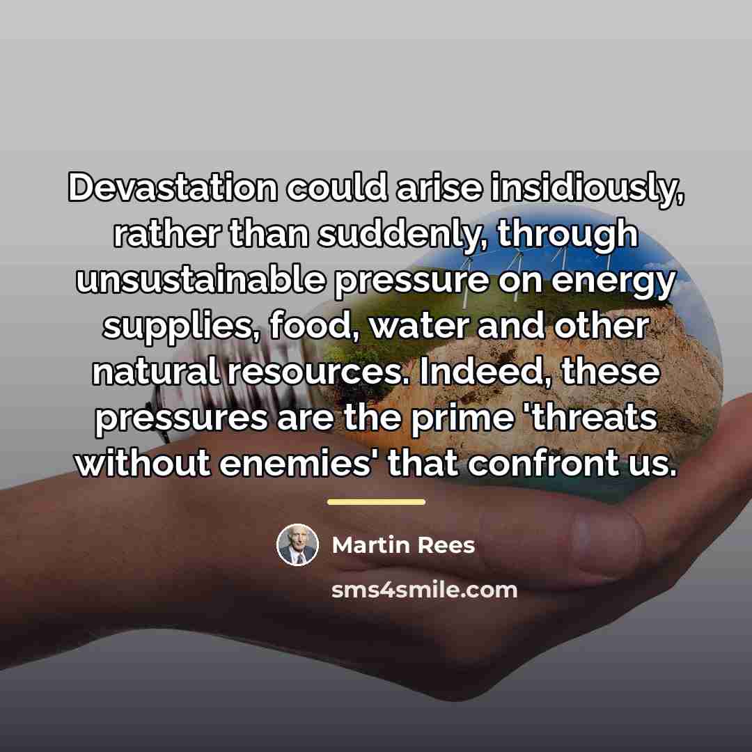 “Devastation could arise insidiously, rather than suddenly, through unsustainable pressure…” quote by Martin Rees