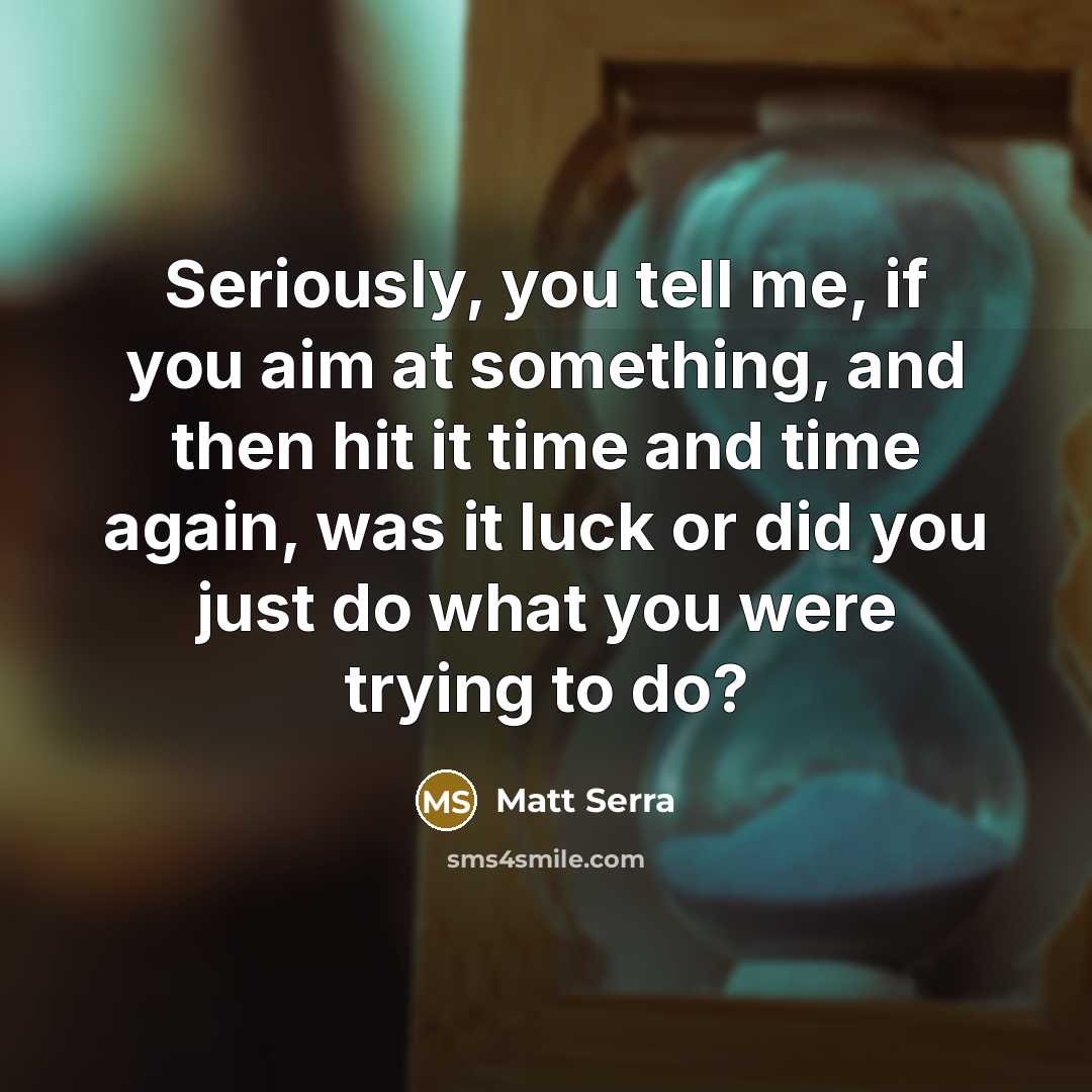 “Seriously, you tell me, if you aim at something, and…” quote by Matt Serra