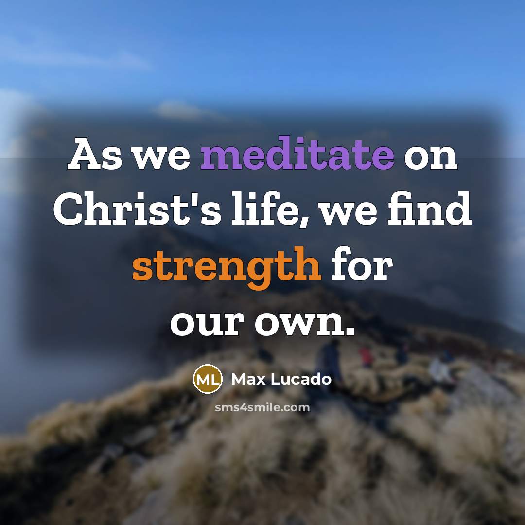 “As we meditate on Christ's life, we find strength for…” quote by Max Lucado