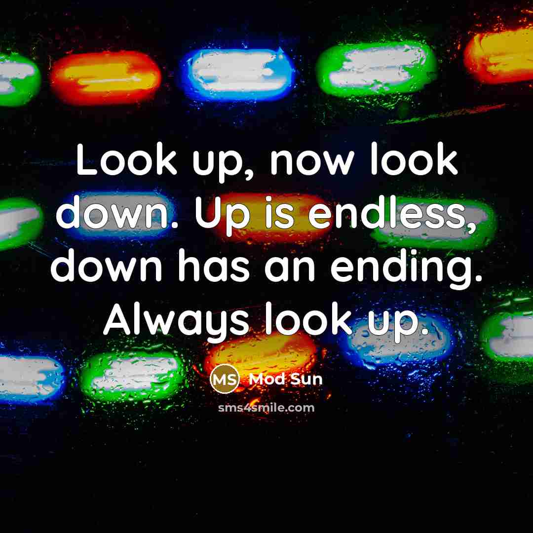 “Look up, now look down. Up is endless, down has an ending. Always look up.” quote by Mod Sun