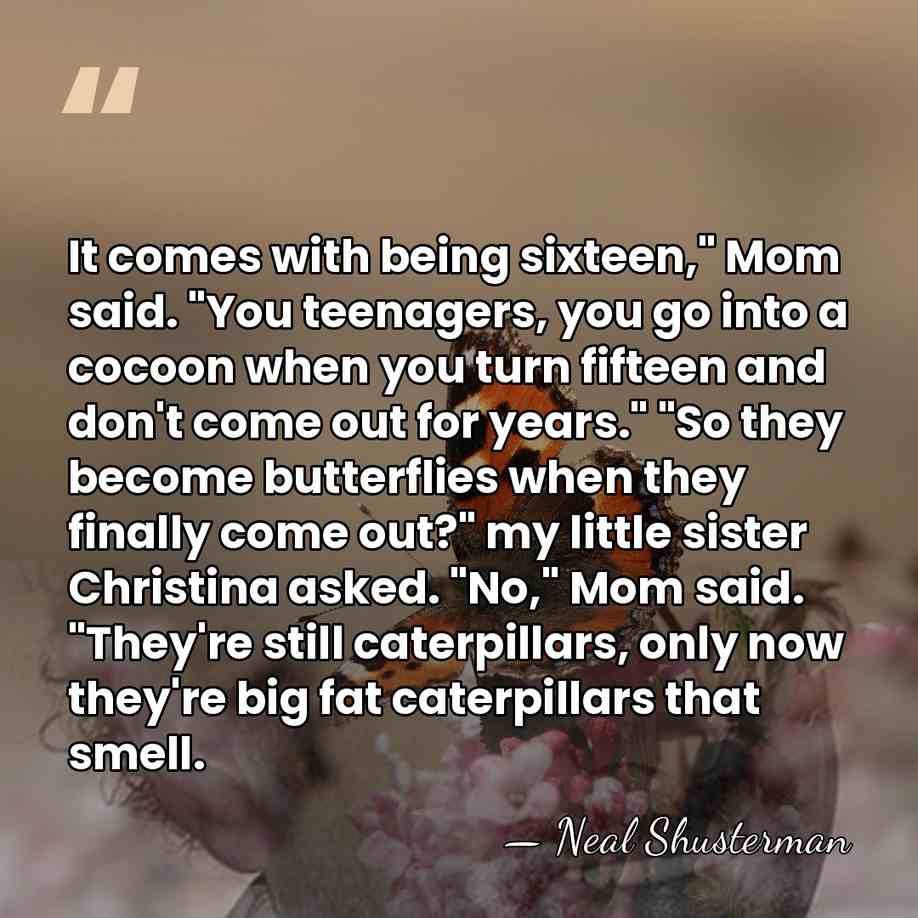 It comes with being sixteen," Mom said. "You teenagers, you go into&hellip; - Neal Shusterman