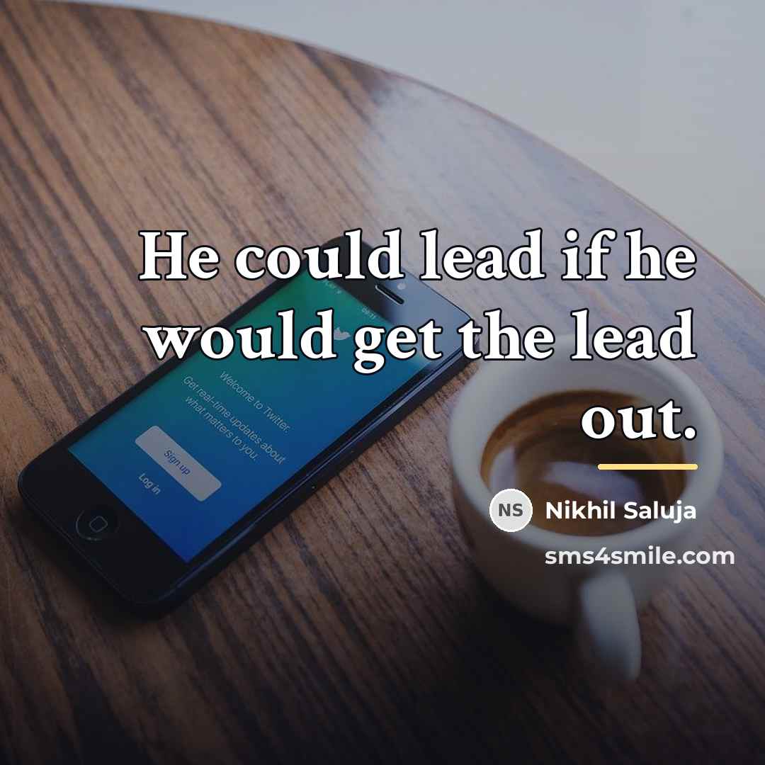 “He could lead if he would get the lead out.…” quote by Nikhil Saluja