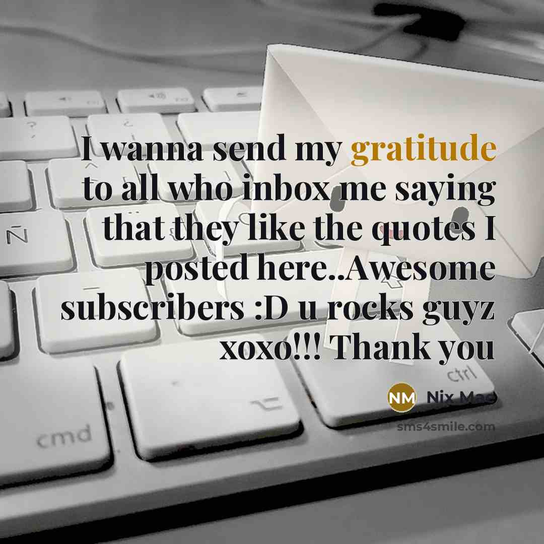 “I wanna send my gratitude to all who inbox me saying that they like the quotes I posted here..Awesome subscribers :D u rocks guyz xoxo!!! Thank you” quote by Nix Mae