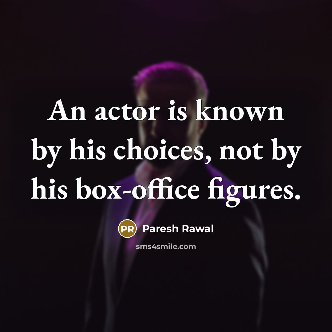 “An actor is known by his choices, not by his…” quote by Paresh Rawal