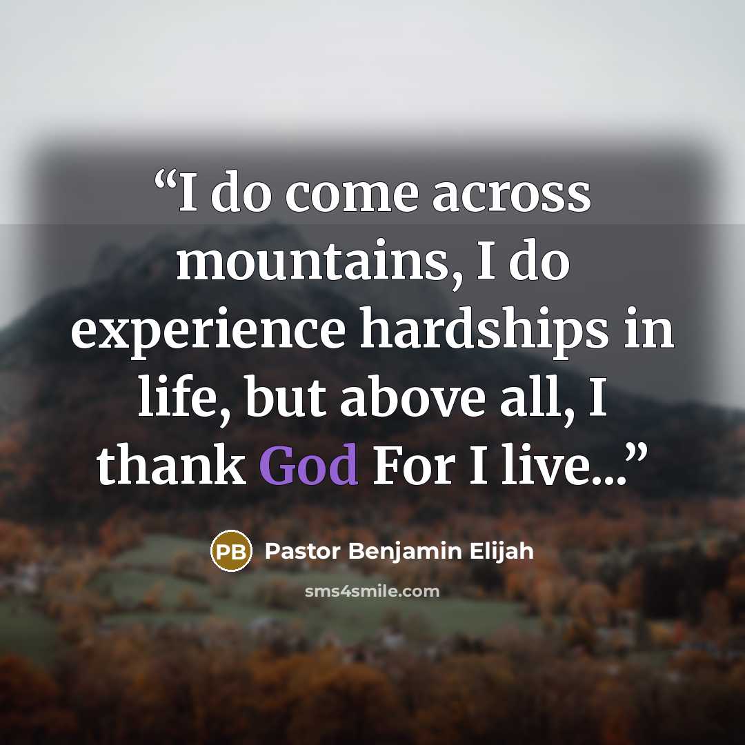 “I do come across mountains, I do experience hardships in life, but above all, I thank God For I live...” quote by Pastor Benjamin Elijah