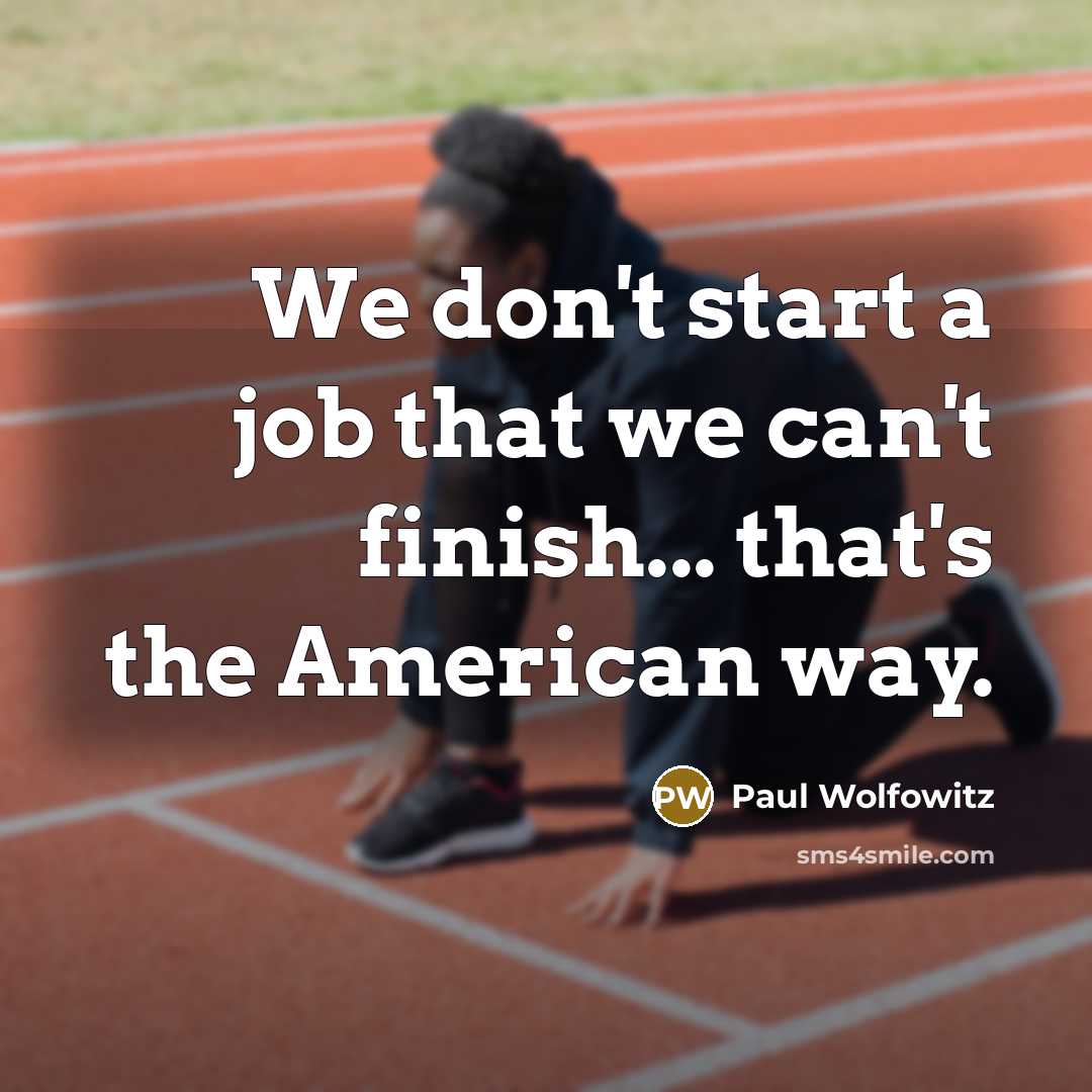 “We don't start a job that we can't finish... that's the American way.” quote by Paul Wolfowitz