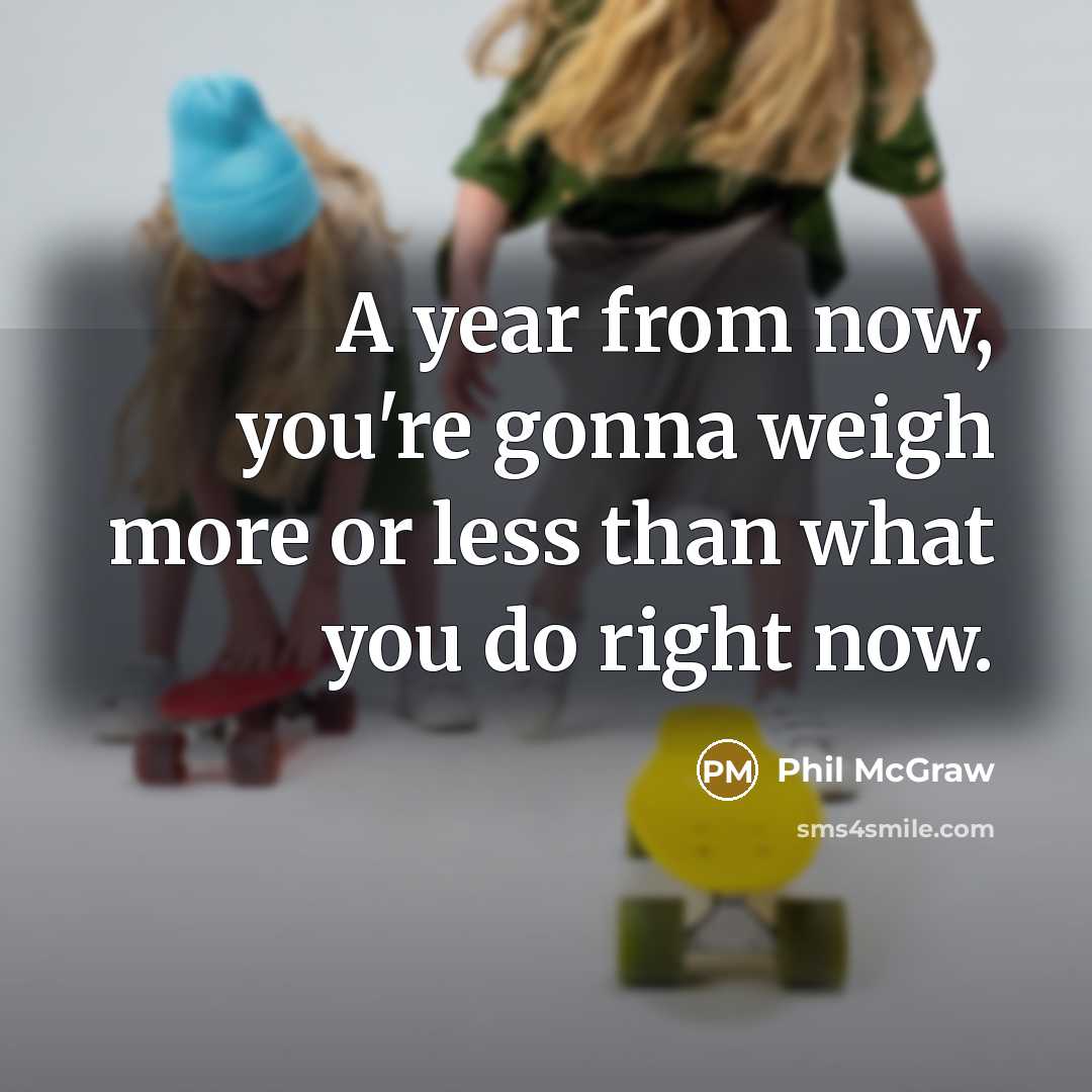 “A year from now, you're gonna weigh more or less…” quote by Phil McGraw