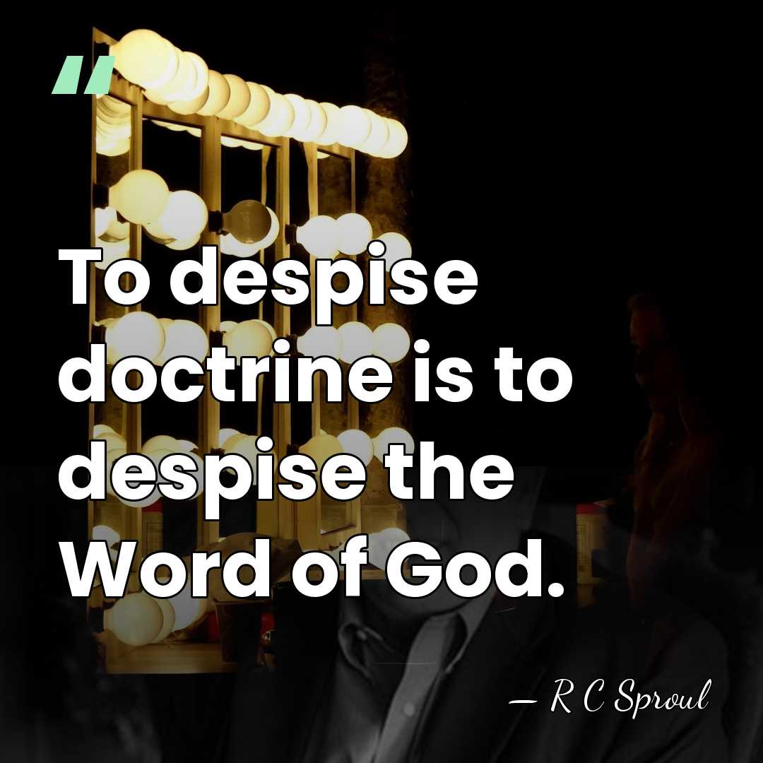 To despise doctrine is to despise the Word of God. - R C Sproul