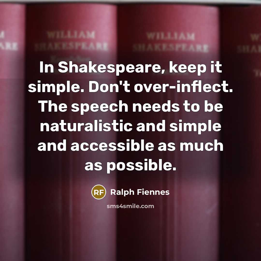 “In Shakespeare, keep it simple. Don't over-inflect. The speech needs…” quote by Ralph Fiennes