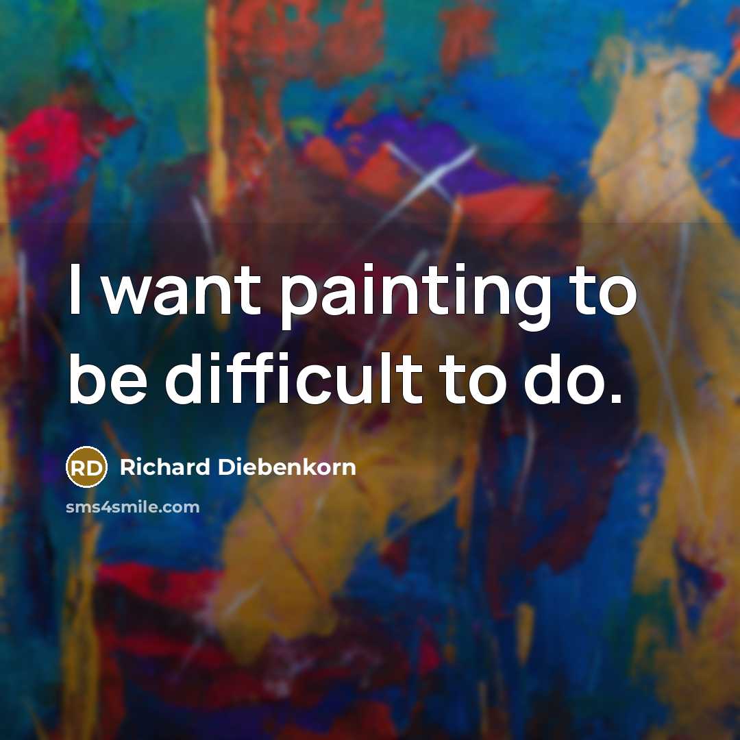 “I want painting to be difficult to do.…” quote by Richard Diebenkorn