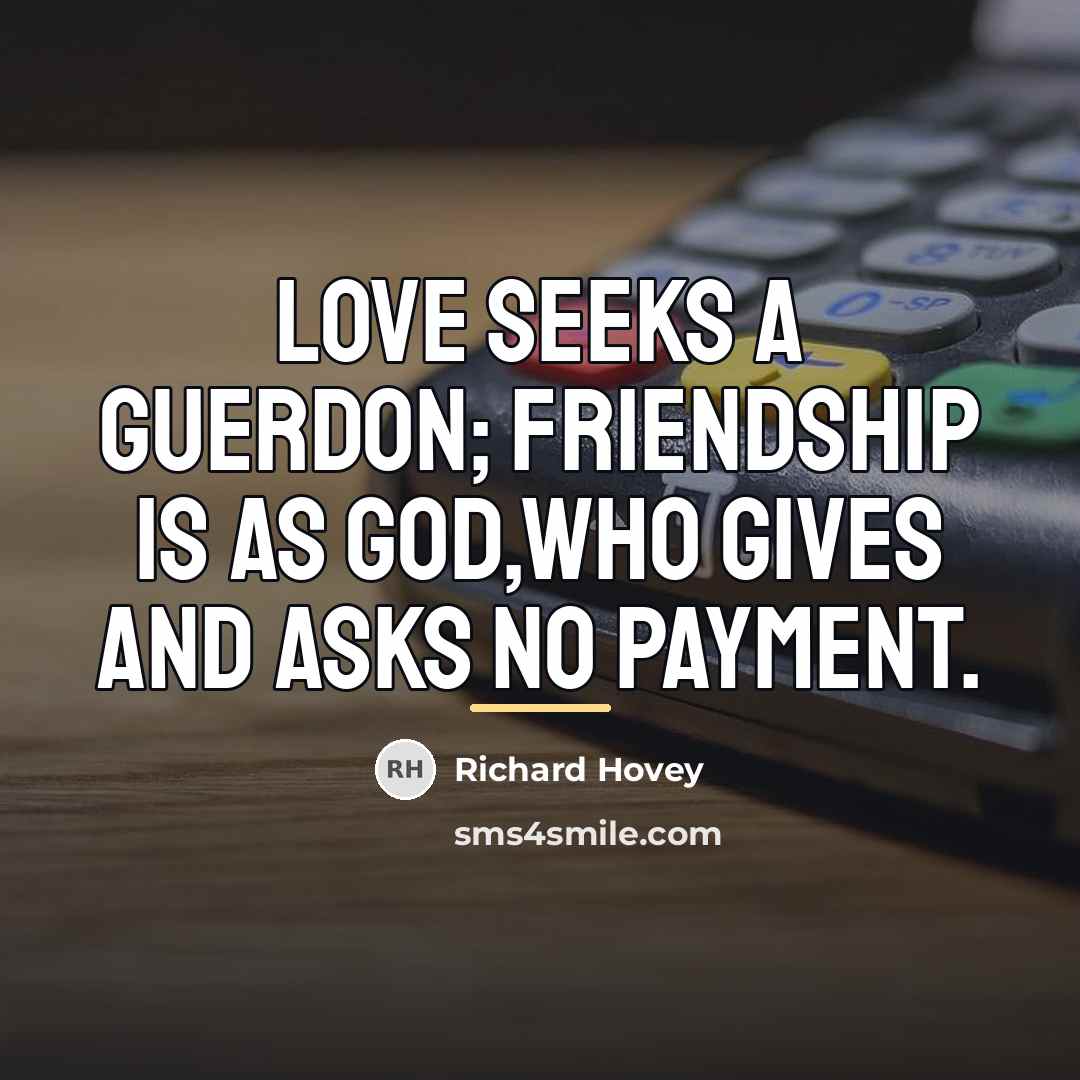 “Love seeks a guerdon; friendship is as God,Who gives and…” quote by Richard Hovey