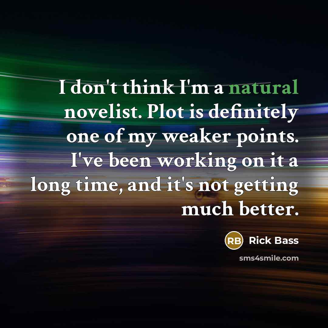 “I don't think I'm a natural novelist. Plot is definitely…” quote by Rick Bass