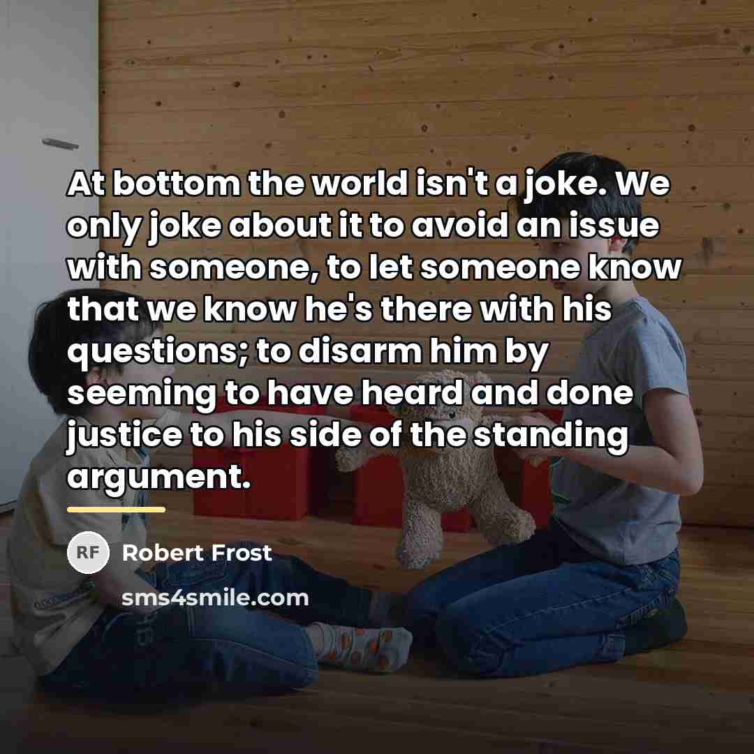 “At bottom the world isn't a joke. We only joke…” quote by Robert Frost