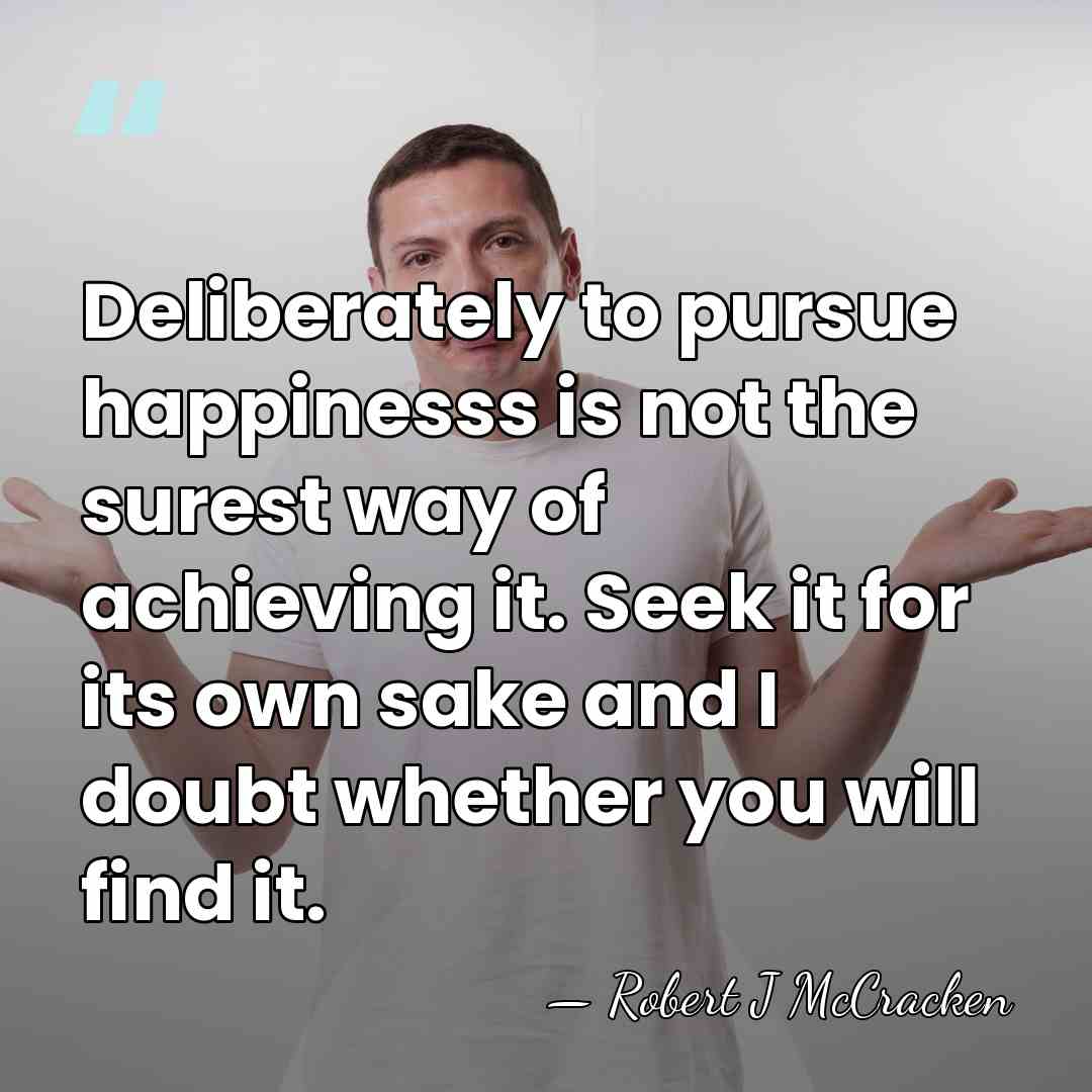 Deliberately to pursue happinesss is not the surest way of achieving it.&hellip; - Robert J McCracken