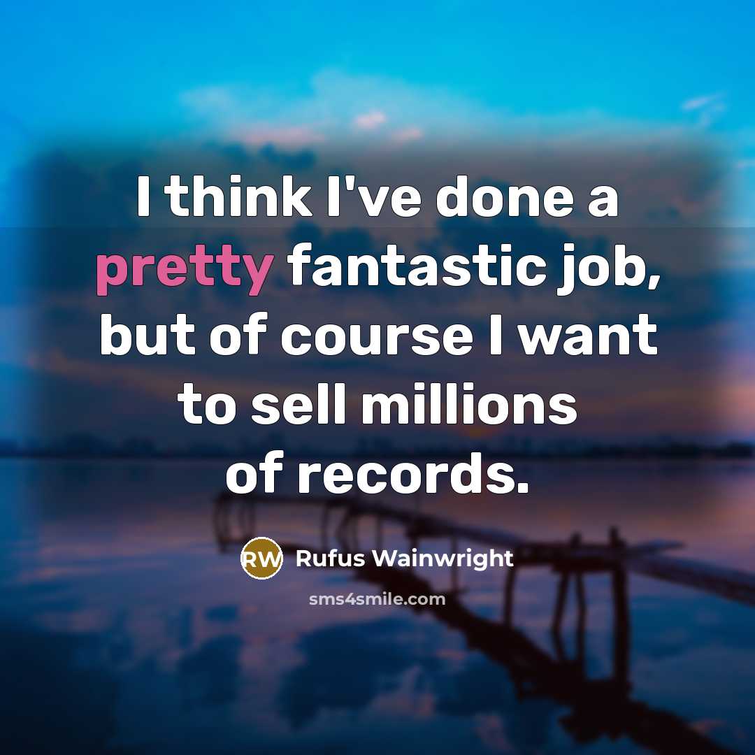 “I think I've done a pretty fantastic job, but of…” quote by Rufus Wainwright
