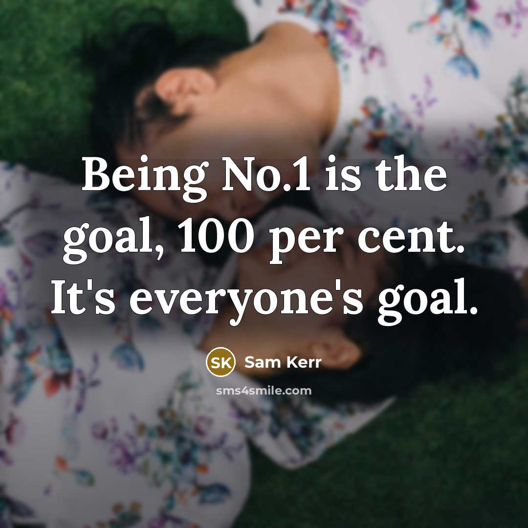 “Being No.1 is the goal, 100 per cent. It's everyone's…” quote by Sam Kerr
