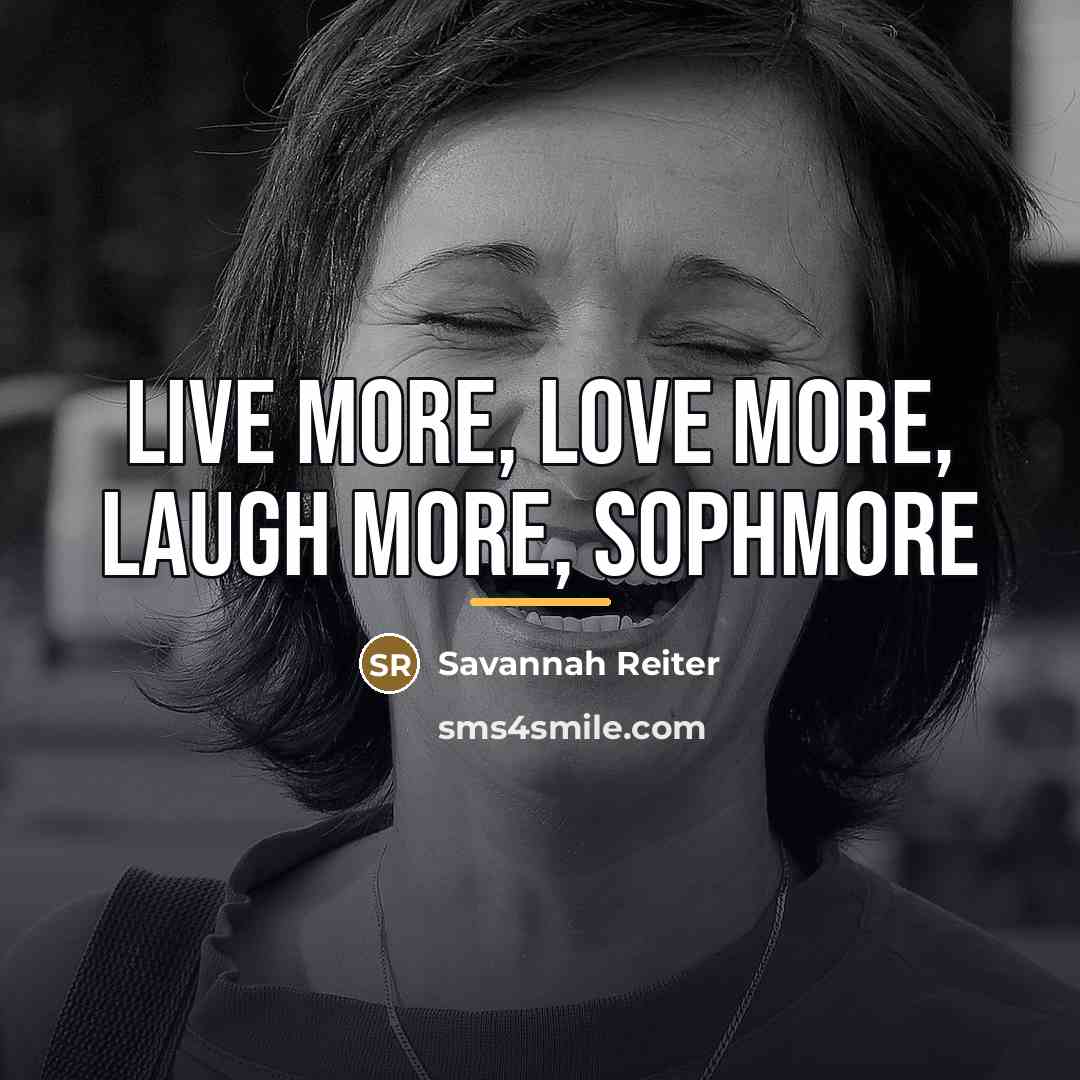 “Live more, love more, laugh more, sophmore…” quote by Savannah Reiter