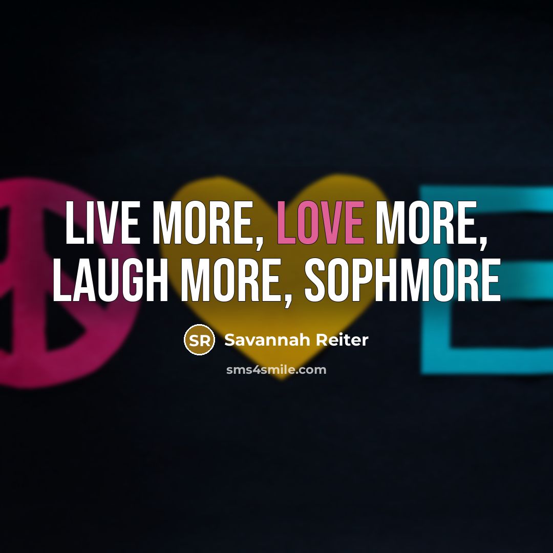 “Live more, love more, laugh more, sophmore” quote by Savannah Reiter