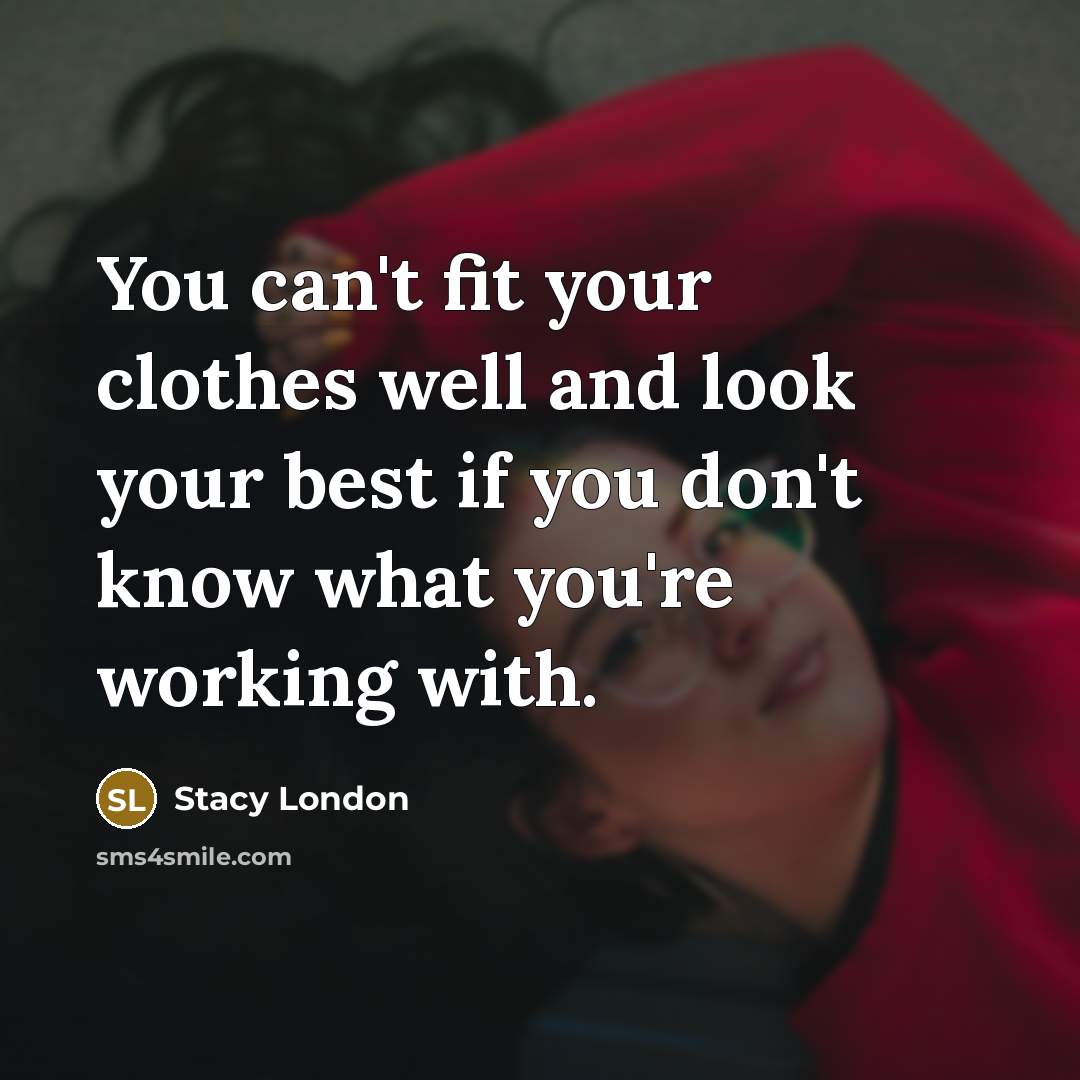 “You can't fit your clothes well and look your best…” quote by Stacy London