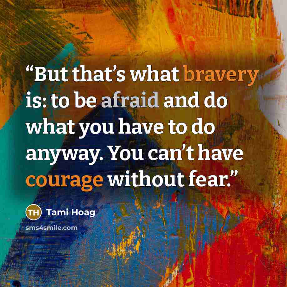 “But that’s what bravery is: to be afraid and do what you have to do anyway. You can’t have courage without fear.” quote by Tami Hoag