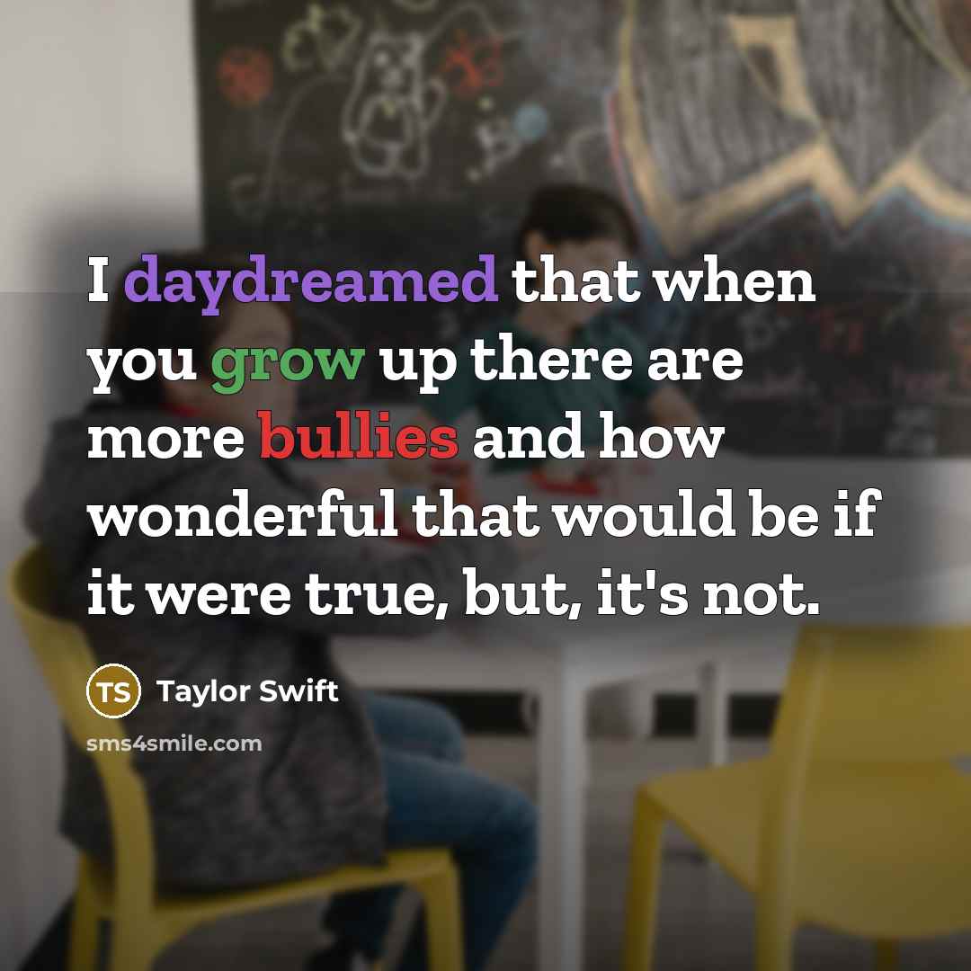 “I daydreamed that when you grow up there are more bullies and how wonderful that would be if it were true, but, it's not.” quote by Taylor Swift
