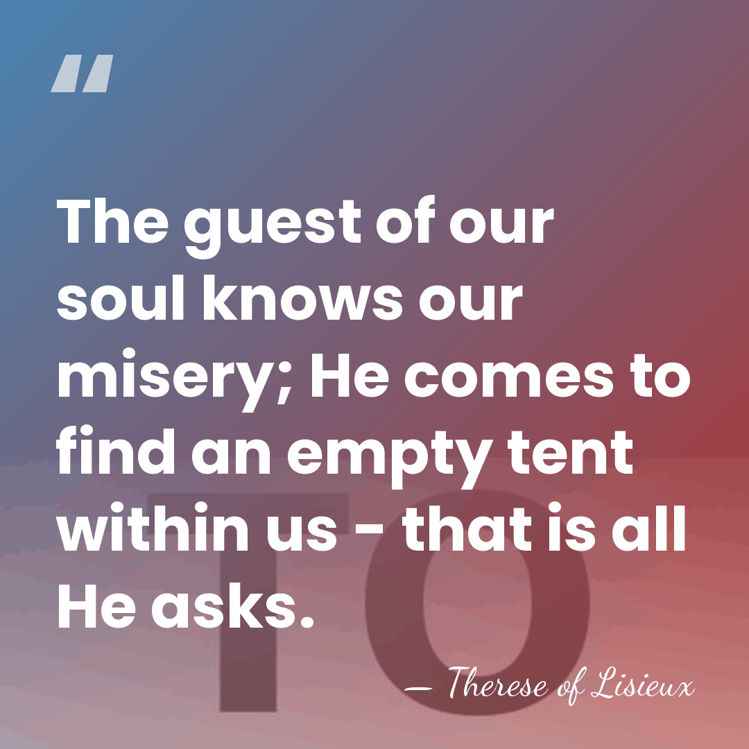The guest of our soul knows our misery; He comes to find&hellip; - Therese of Lisieux