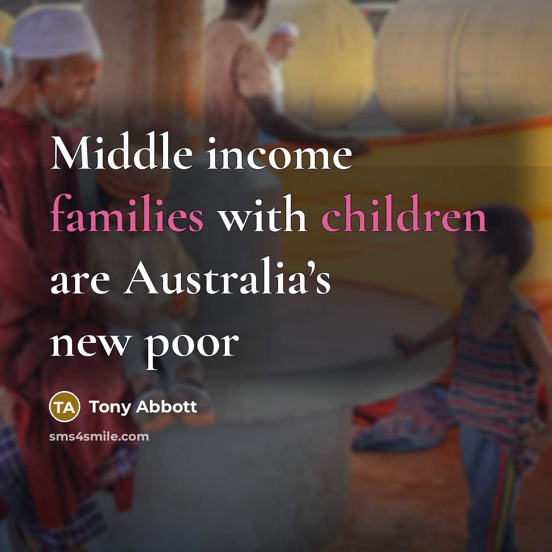 “Middle income families with children are Australia’s new poor…” quote by Tony Abbott