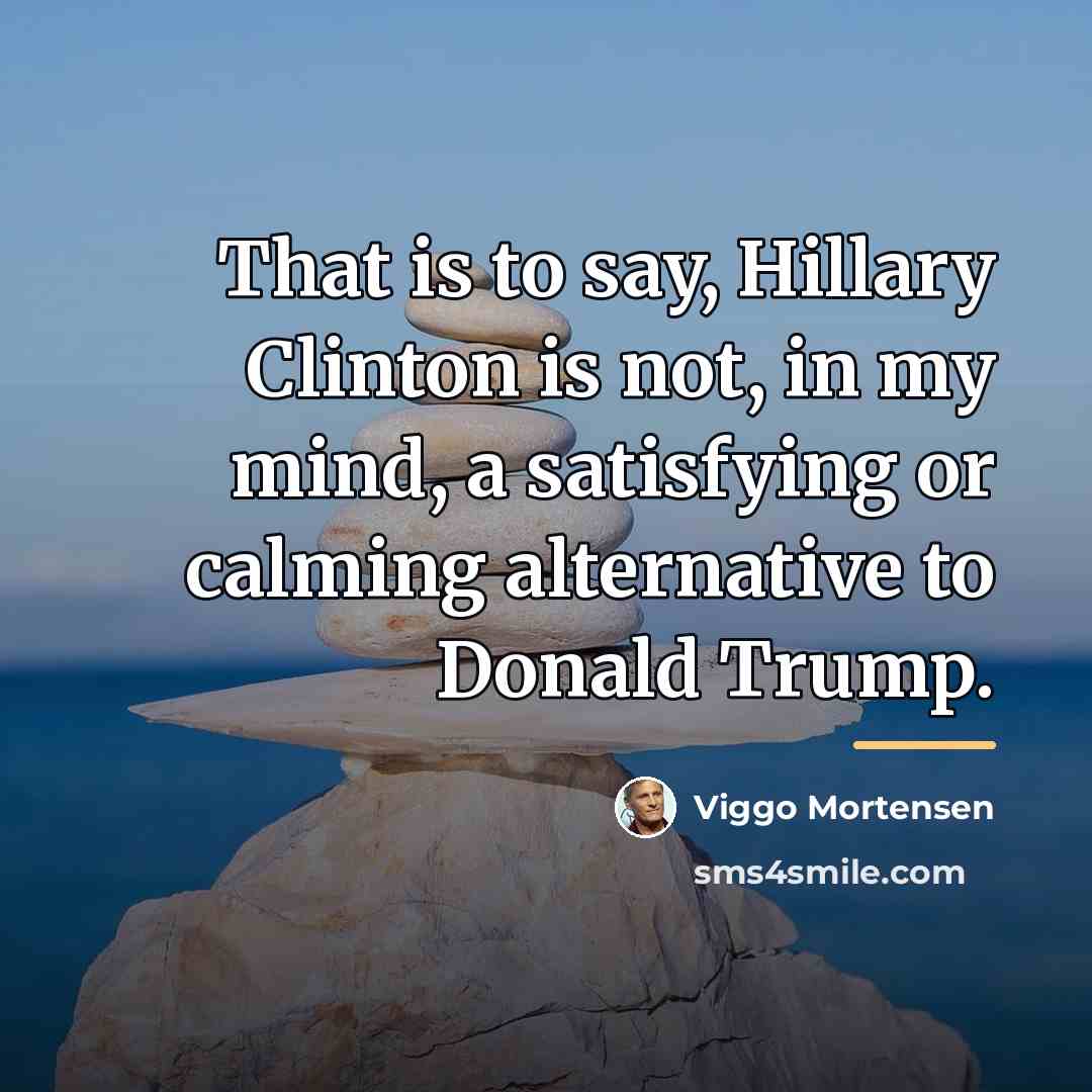 “That is to say, Hillary Clinton is not, in my…” quote by Viggo Mortensen