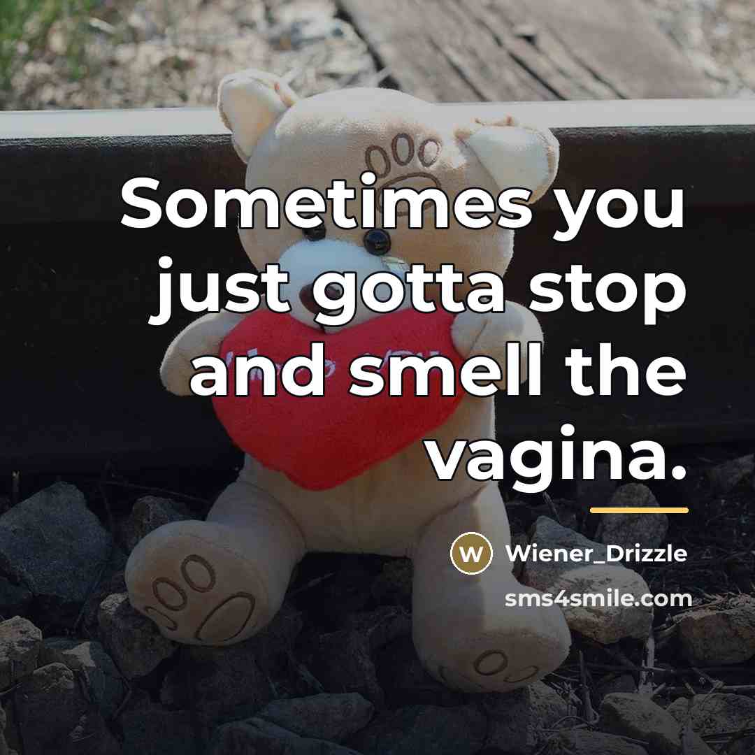 “Sometimes you just gotta stop and smell the vagina.…” quote by Wiener_Drizzle